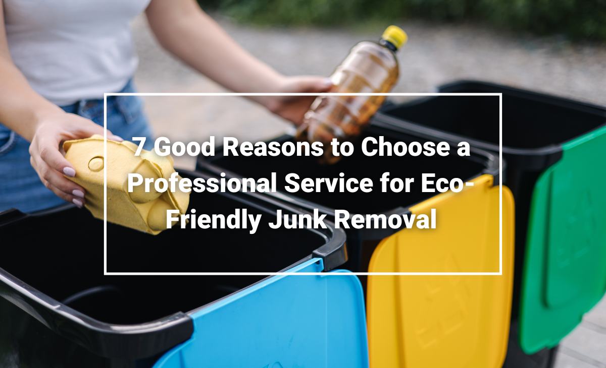 7 Good Reasons to Choose Eco-Friendly Junk Removal Service
